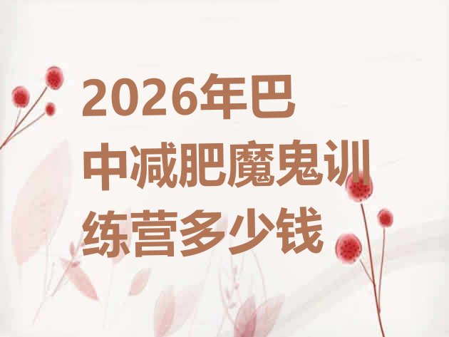 十大2026年巴中减肥魔鬼训练营多少钱排行榜