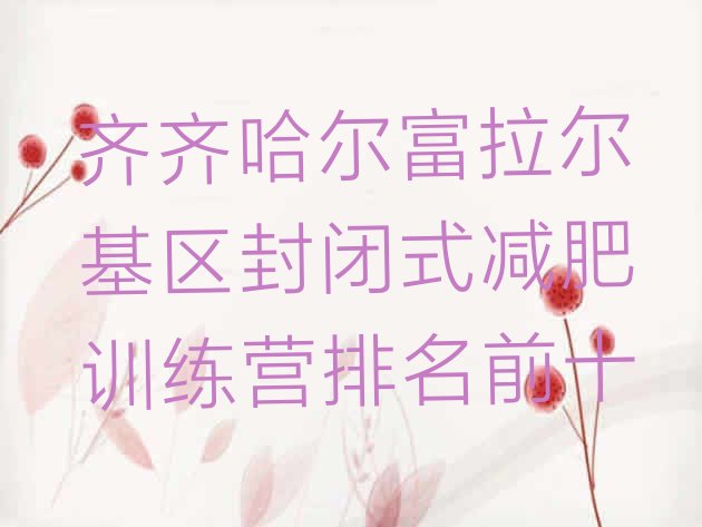 十大齐齐哈尔富拉尔基区封闭式减肥训练营排名前十排行榜
