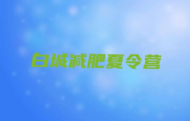 十大2026年白城哪有减肥训练营名单一览排行榜