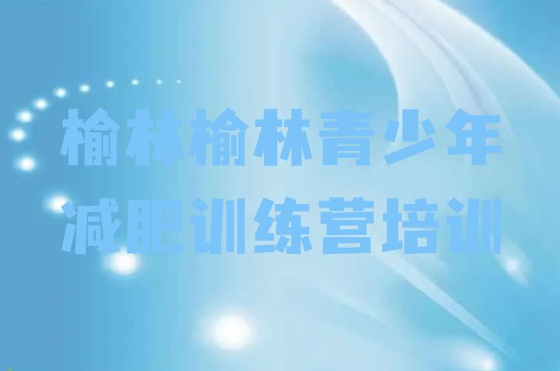 十大2026年榆林一月减肥训练营排名top10排行榜
