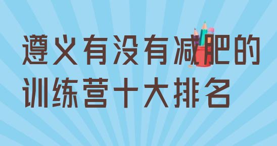 十大遵义有没有减肥的训练营十大排名排行榜