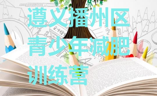 十大2026年遵义播州区魔鬼减肥训练营全封闭的减肥训练营排名一览表排行榜