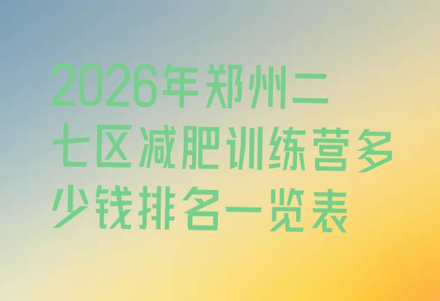 十大2026年郑州二七区减肥训练营多少钱排名一览表排行榜