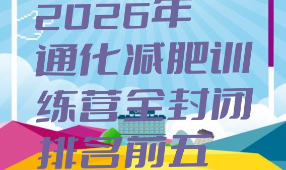 十大2026年通化减肥训练营全封闭排名前五排行榜