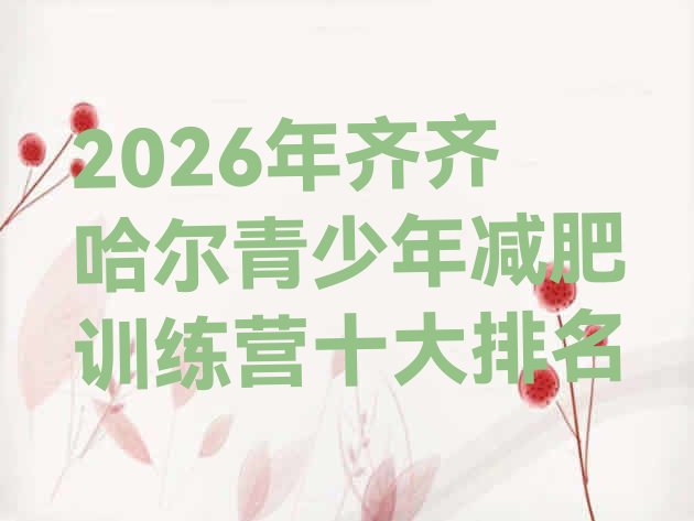十大2026年齐齐哈尔青少年减肥训练营十大排名排行榜