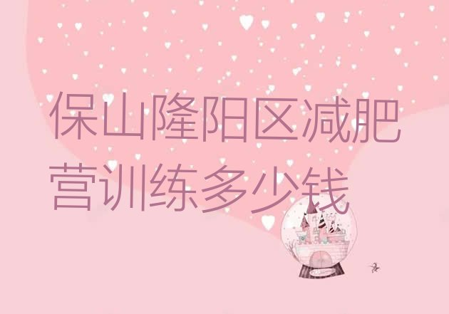 十大保山隆阳区减肥营训练多少钱排行榜