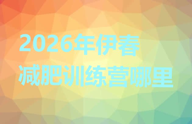 十大2026年伊春减肥训练营哪里排行榜