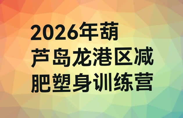 十大2026年葫芦岛龙港区减肥塑身训练营排行榜
