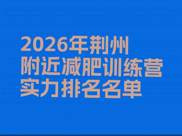 十大2026年荆州附近减肥训练营实力排名名单排行榜
