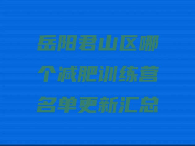 十大岳阳君山区哪个减肥训练营名单更新汇总排行榜