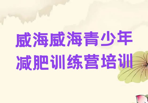 十大威海文登区封闭减肥训练营怎么样名单一览排行榜