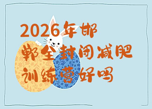 十大2026年邯郸全封闭减肥训练营好吗排行榜