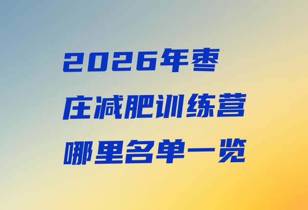 十大2026年枣庄减肥训练营哪里名单一览排行榜