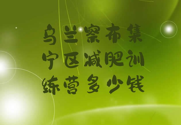 十大乌兰察布集宁区减肥训练营多少钱排行榜