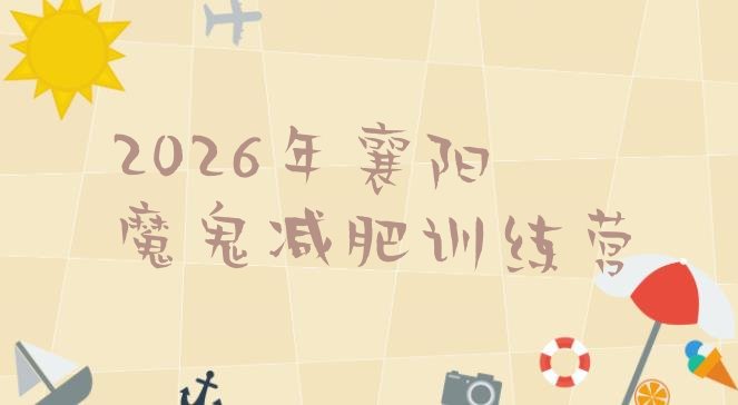 十大2026年襄阳魔鬼减肥训练营排行榜
