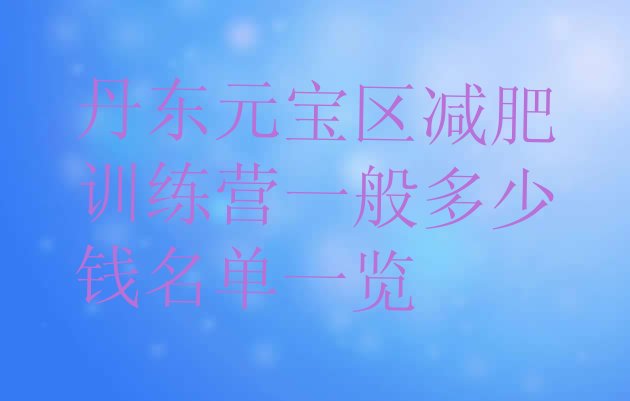 十大丹东元宝区减肥训练营一般多少钱名单一览排行榜