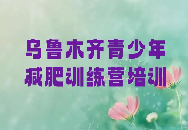 十大2026年乌鲁木齐减肥瘦身集训营排名一览表排行榜