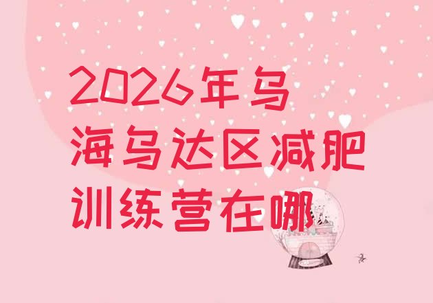 十大2026年乌海乌达区减肥训练营在哪排行榜