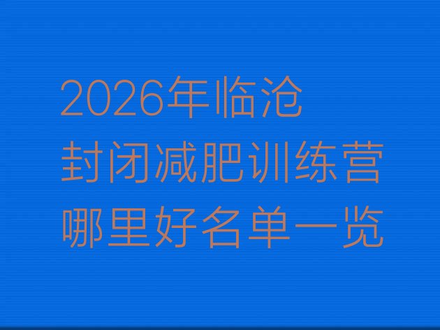 十大2026年临沧封闭减肥训练营哪里好名单一览排行榜