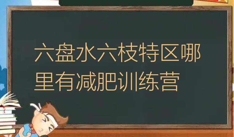 十大六盘水六枝特区哪里有减肥训练营排行榜