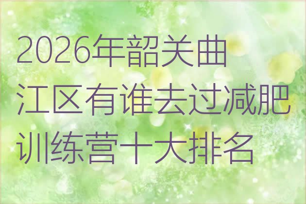 十大2026年韶关曲江区有谁去过减肥训练营十大排名排行榜