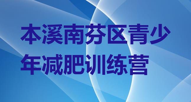 十大2026年本溪南芬区封闭减肥训练营怎么样排名一览表排行榜