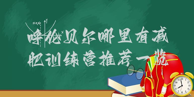 十大呼伦贝尔哪里有减肥训练营推荐一览排行榜