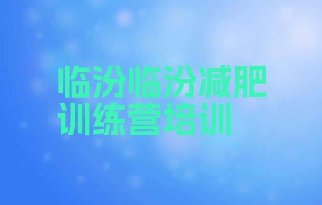 十大临汾尧都区减肥训练营在哪实力排名名单排行榜