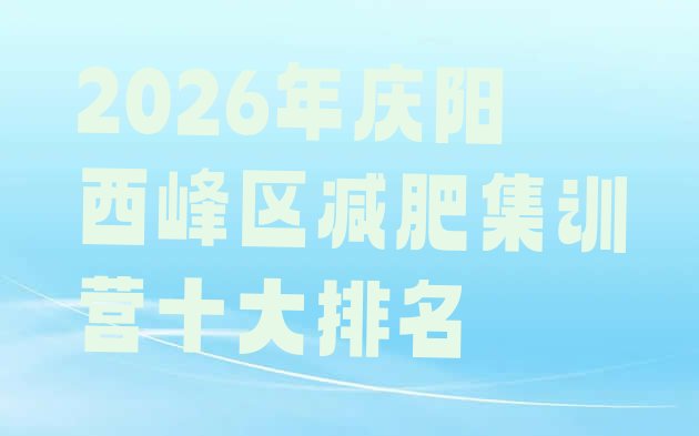 十大2026年庆阳西峰区减肥集训营十大排名排行榜