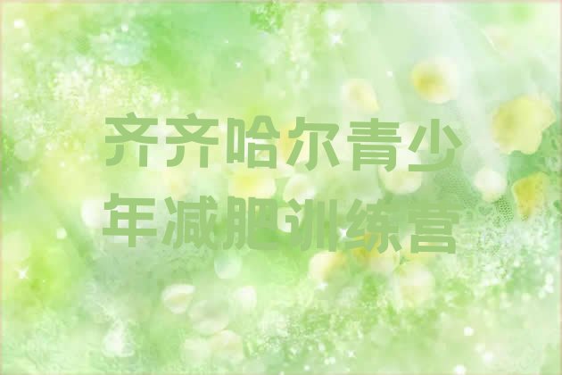 十大2026年齐齐哈尔减肥集训营名单更新汇总排行榜