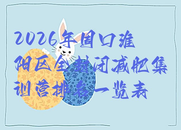 十大2026年周口淮阳区全封闭减肥集训营排名一览表排行榜