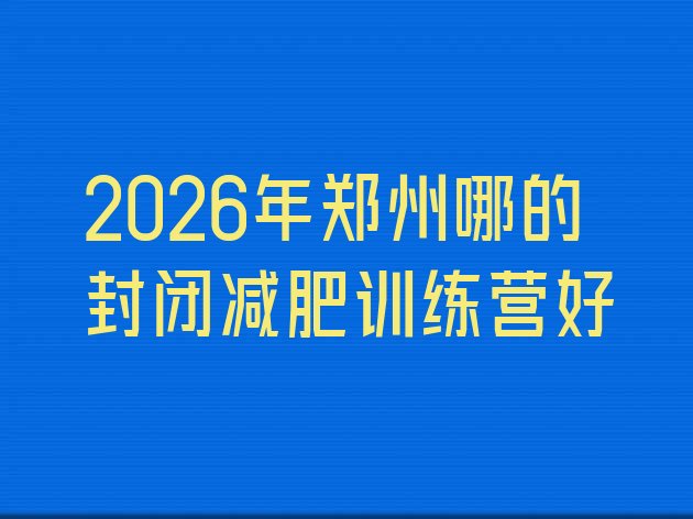 十大2026年郑州哪的封闭减肥训练营好排行榜