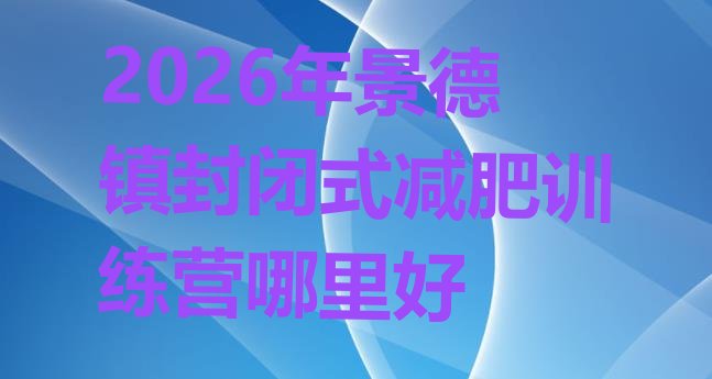 十大2026年景德镇封闭式减肥训练营哪里好排行榜