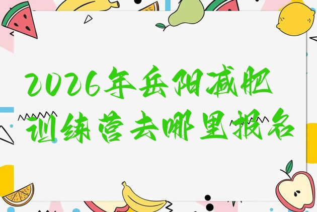 十大2026年岳阳减肥训练营去哪里报名排行榜