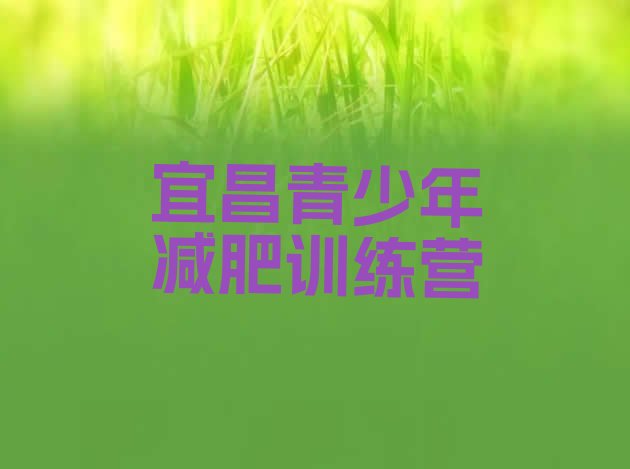 十大2026年宜昌全封闭减肥训练营好吗排行榜