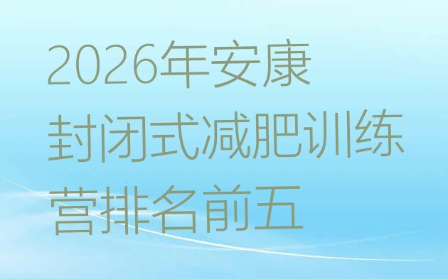 十大2026年安康封闭式减肥训练营排名前五排行榜