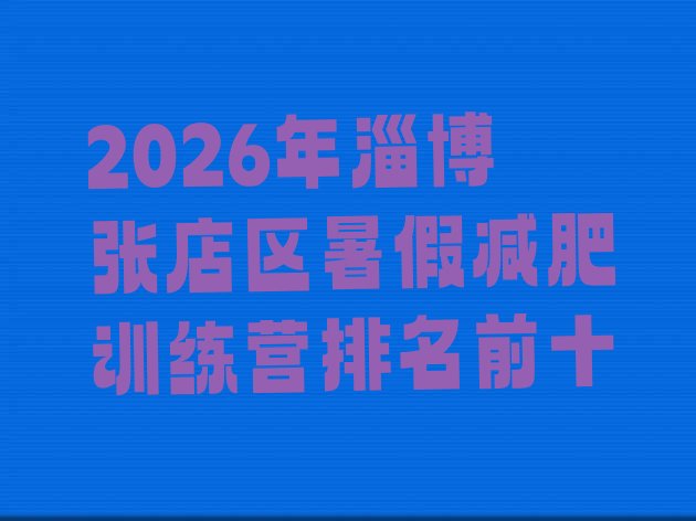 十大2026年淄博张店区暑假减肥训练营排名前十排行榜