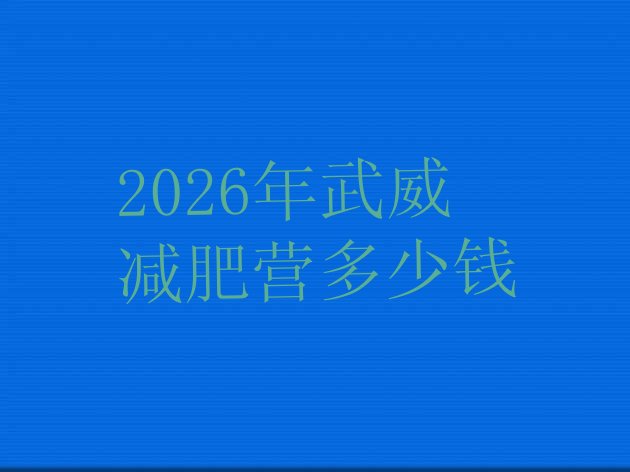 十大2026年武威减肥营多少钱排行榜