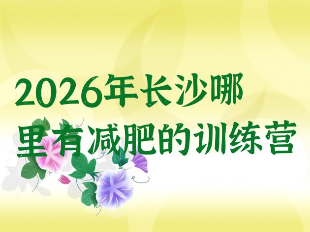 十大2026年长沙哪里有减肥的训练营排行榜