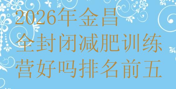 十大2026年金昌全封闭减肥训练营好吗排名前五排行榜