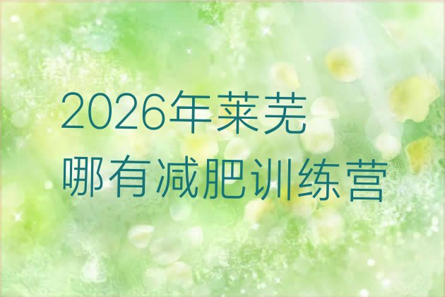 十大2026年莱芜哪有减肥训练营排行榜