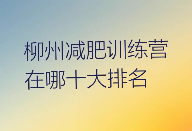 十大柳州减肥训练营在哪十大排名排行榜