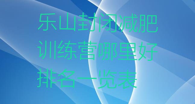 十大乐山封闭减肥训练营哪里好排名一览表排行榜