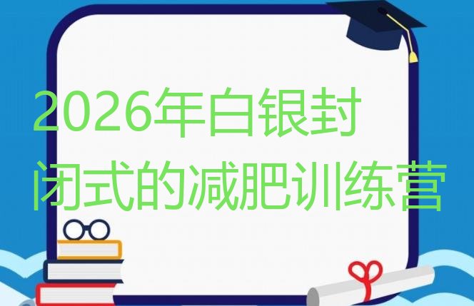 十大2026年白银封闭式的减肥训练营排行榜