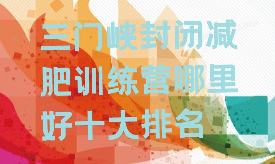 十大三门峡封闭减肥训练营哪里好十大排名排行榜