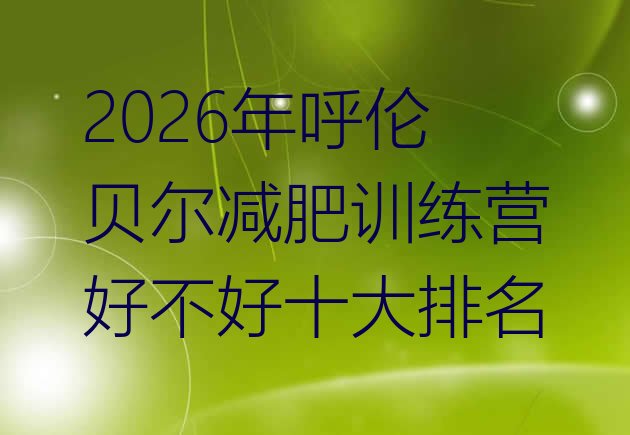 十大2026年呼伦贝尔减肥训练营好不好十大排名排行榜