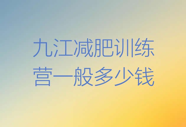 十大九江减肥训练营一般多少钱排行榜