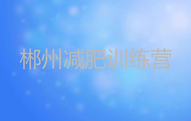 十大2026年郴州减肥魔鬼式训练营排行榜
