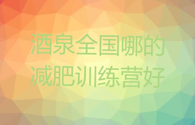 十大酒泉全国哪的减肥训练营好排行榜