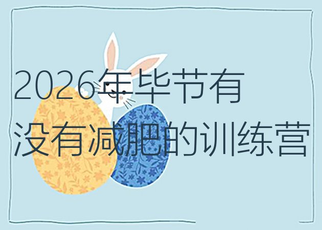 十大2026年毕节有没有减肥的训练营排行榜